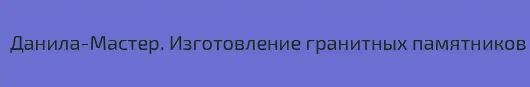 Данила-Мастер. Изготовление гранитных памятников